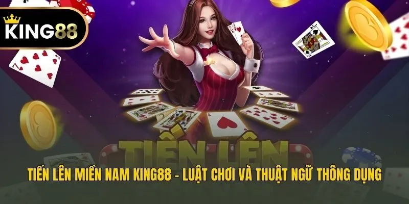 Tiến Lên Miền Nam King88 - Luật Chơi Và Thuật Ngữ Thông Dụng